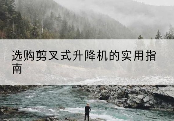 梨树剪叉式升降机怎么选-选购剪叉式升降机的实用指南